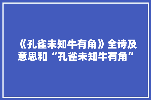 《孔雀未知牛有角》全诗及意思和“孔雀未知牛有角”的拼音注释