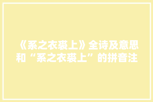 《系之衣裘上》全诗及意思和“系之衣裘上”的拼音注释