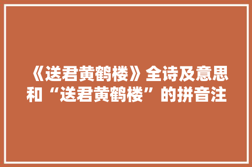 《送君黄鹤楼》全诗及意思和“送君黄鹤楼”的拼音注释