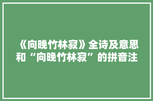 《向晚竹林寂》全诗及意思和“向晚竹林寂”的拼音注释