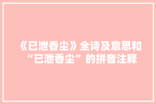 《已泄香尘》全诗及意思和“已泄香尘”的拼音注释