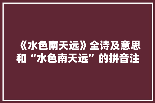 《水色南天远》全诗及意思和“水色南天远”的拼音注释