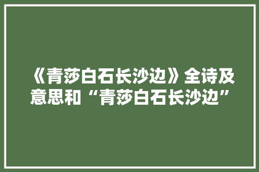 《青莎白石长沙边》全诗及意思和“青莎白石长沙边”的拼音注释