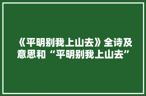 《平明别我上山去》全诗及意思和“平明别我上山去”的拼音注释