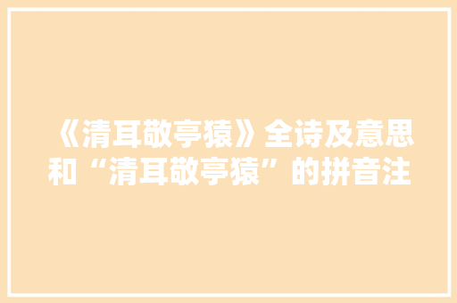 《清耳敬亭猿》全诗及意思和“清耳敬亭猿”的拼音注释 诗词鉴赏