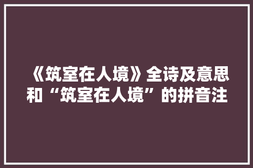 《筑室在人境》全诗及意思和“筑室在人境”的拼音注释 诗词鉴赏