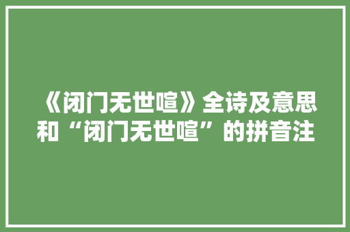 《闭门无世喧》全诗及意思和“闭门无世喧”的拼音注释