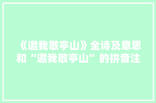 《邀我敬亭山》全诗及意思和“邀我敬亭山”的拼音注释 诗词鉴赏