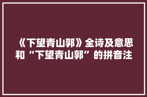 《下望青山郭》全诗及意思和“下望青山郭”的拼音注释