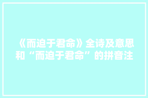 《而迫于君命》全诗及意思和“而迫于君命”的拼音注释 诗词鉴赏