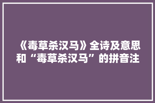 《毒草杀汉马》全诗及意思和“毒草杀汉马”的拼音注释