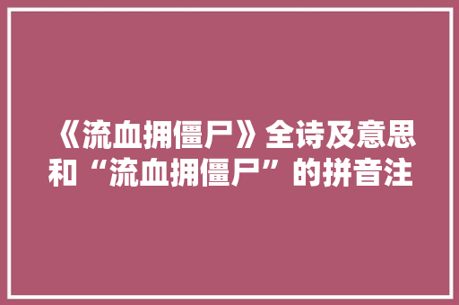 《流血拥僵尸》全诗及意思和“流血拥僵尸”的拼音注释