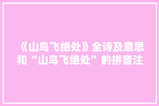 《山鸟飞绝处》全诗及意思和“山鸟飞绝处”的拼音注释