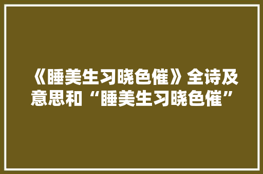 《睡美生习晓色催》全诗及意思和“睡美生习晓色催”的拼音注释 诗词鉴赏
