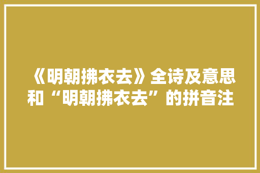 《明朝拂衣去》全诗及意思和“明朝拂衣去”的拼音注释
