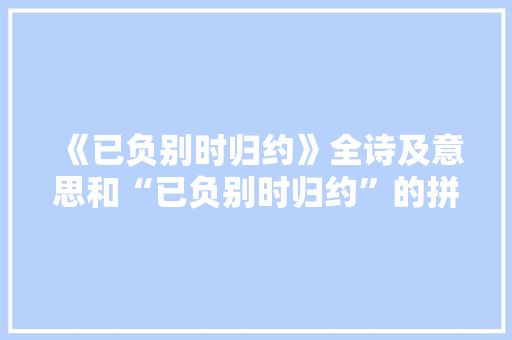 《已负别时归约》全诗及意思和“已负别时归约”的拼音注释