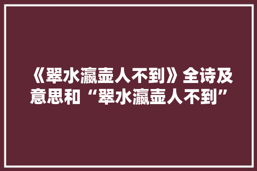 《翠水瀛壶人不到》全诗及意思和“翠水瀛壶人不到”的拼音注释 诗词鉴赏