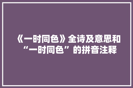《一时同色》全诗及意思和“一时同色”的拼音注释 诗词鉴赏