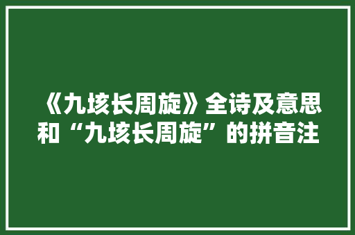 《九垓长周旋》全诗及意思和“九垓长周旋”的拼音注释 诗词鉴赏