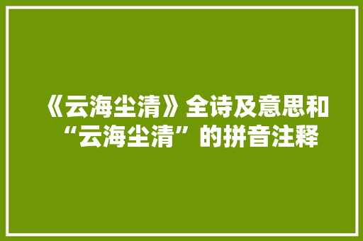 《云海尘清》全诗及意思和“云海尘清”的拼音注释 诗词鉴赏