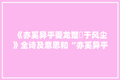 《亦奚异乎夔龙蹩躠于风尘》全诗及意思和“亦奚异乎夔龙蹩躠于风尘”的拼音注释