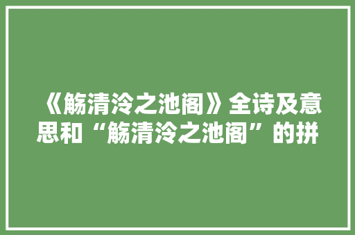 《觞清泠之池阁》全诗及意思和“觞清泠之池阁”的拼音注释 诗词鉴赏