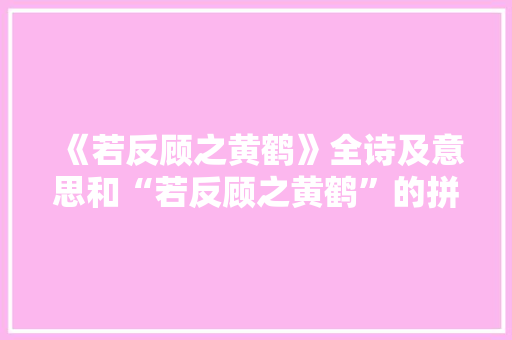 《若反顾之黄鹤》全诗及意思和“若反顾之黄鹤”的拼音注释