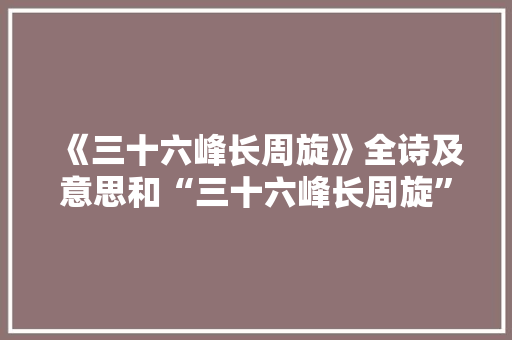 《三十六峰长周旋》全诗及意思和“三十六峰长周旋”的拼音注释