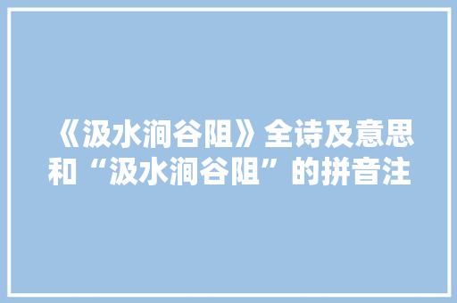 《汲水涧谷阻》全诗及意思和“汲水涧谷阻”的拼音注释 诗词鉴赏