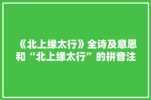 《北上缘太行》全诗及意思和“北上缘太行”的拼音注释