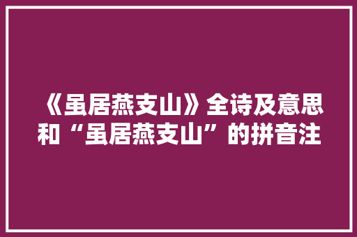 《虽居燕支山》全诗及意思和“虽居燕支山”的拼音注释