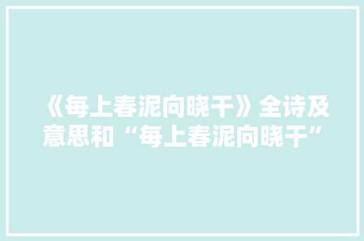 《每上春泥向晓干》全诗及意思和“每上春泥向晓干”的拼音注释 诗词鉴赏