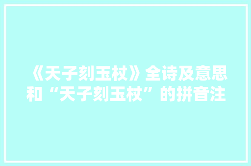 《天子刻玉杖》全诗及意思和“天子刻玉杖”的拼音注释