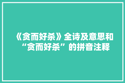 《贪而好杀》全诗及意思和“贪而好杀”的拼音注释