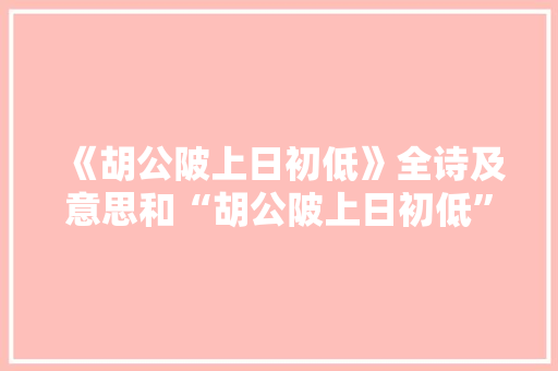 《胡公陂上日初低》全诗及意思和“胡公陂上日初低”的拼音注释 诗词鉴赏