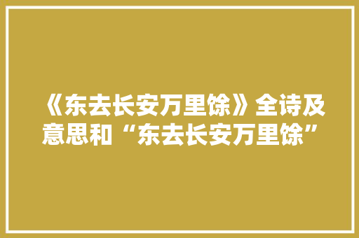 《东去长安万里馀》全诗及意思和“东去长安万里馀”的拼音注释 诗词鉴赏