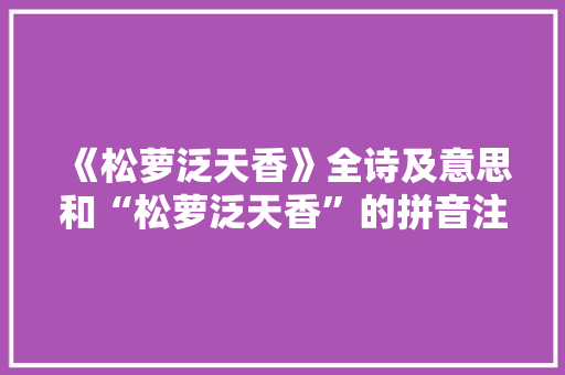 《松萝泛天香》全诗及意思和“松萝泛天香”的拼音注释