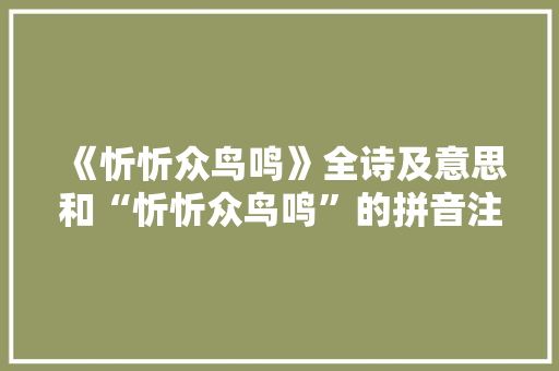 《忻忻众鸟鸣》全诗及意思和“忻忻众鸟鸣”的拼音注释