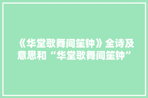 《华堂歌舞间笙钟》全诗及意思和“华堂歌舞间笙钟”的拼音注释 诗词鉴赏