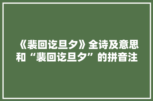 《裴回讫旦夕》全诗及意思和“裴回讫旦夕”的拼音注释