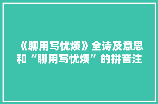 《聊用写忧烦》全诗及意思和“聊用写忧烦”的拼音注释 诗词鉴赏