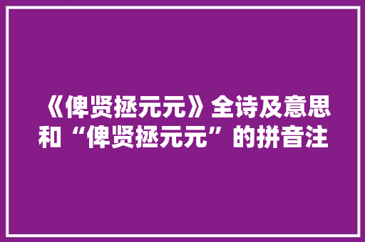 《俾贤拯元元》全诗及意思和“俾贤拯元元”的拼音注释