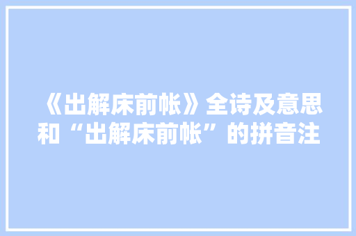 《出解床前帐》全诗及意思和“出解床前帐”的拼音注释 诗词鉴赏