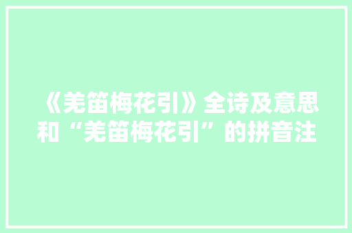 《羌笛梅花引》全诗及意思和“羌笛梅花引”的拼音注释