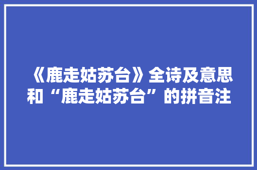 《鹿走姑苏台》全诗及意思和“鹿走姑苏台”的拼音注释