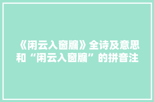 《闲云入窗牖》全诗及意思和“闲云入窗牖”的拼音注释