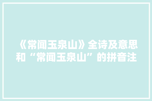 《常闻玉泉山》全诗及意思和“常闻玉泉山”的拼音注释 诗词鉴赏