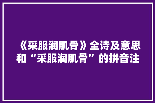 《采服润肌骨》全诗及意思和“采服润肌骨”的拼音注释