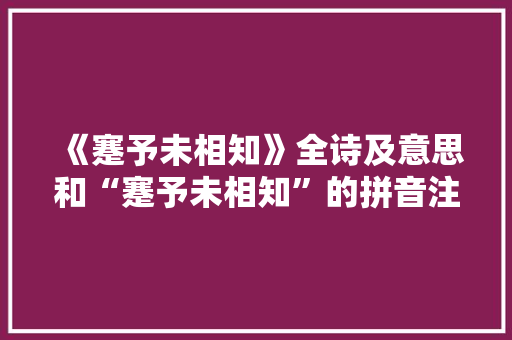《蹇予未相知》全诗及意思和“蹇予未相知”的拼音注释
