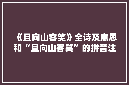 《且向山客笑》全诗及意思和“且向山客笑”的拼音注释